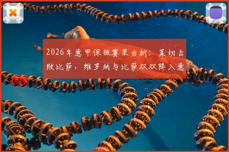 2026年意甲保级赛果分析：莱切击败比萨，维罗纳与比萨双双降入意乙