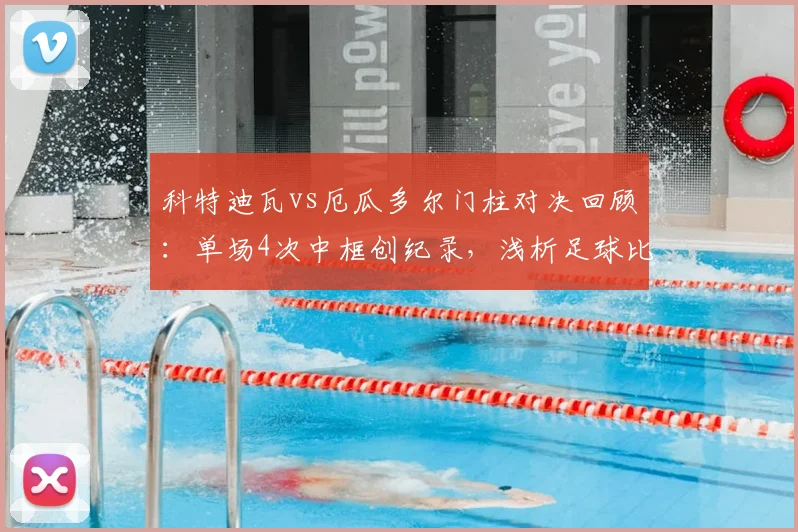 科特迪瓦vs厄瓜多尔门柱对决回顾:单场4次中框创纪录,浅析足球比赛中柱频繁的深层原因