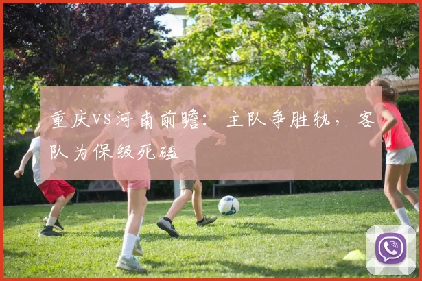 重庆vs河南前瞻：主队争胜轨，客队为保级死磕
