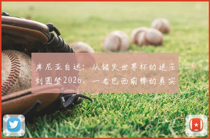库尼亚自述:从错失世界杯的迷茫到圆梦2026,一名巴西前锋的真实心路历程与入选感想