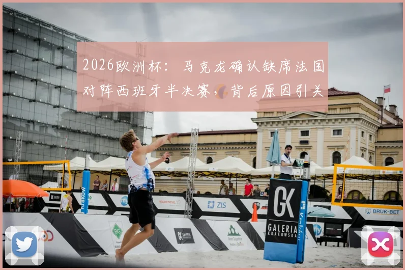 2026欧洲杯:马克龙确认缺席法国对阵西班牙半决赛,背后原因引关注,现场观战名单解析