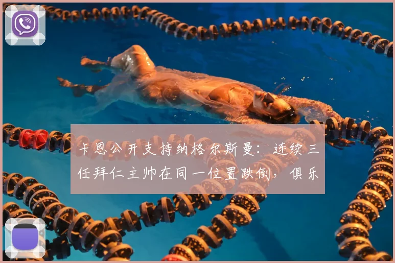 卡恩公开支持纳格尔斯曼：连续三任拜仁主帅在同一位置跌倒，俱乐部管理结构才是核心问题所在