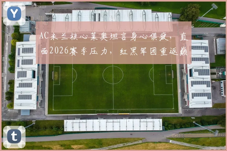 AC米兰核心莱奥坦言身心俱疲,直面2026赛季压力,红黑军团重返巅峰路在何方?