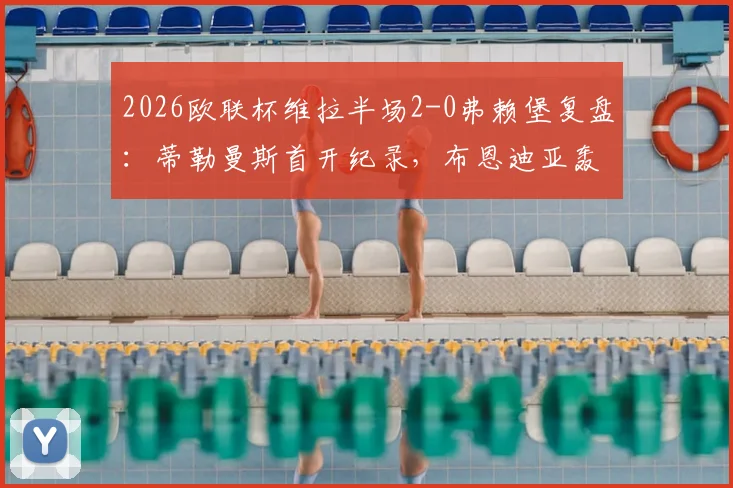 2026欧联杯维拉半场2-0弗赖堡复盘：蒂勒曼斯首开纪录，布恩迪亚轰入世界波视频集锦回顾