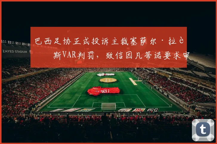 巴西足协正式投诉主裁塞萨尔·拉莫斯VAR判罚，致信因凡蒂诺要求审查，事件最新进展梳理
