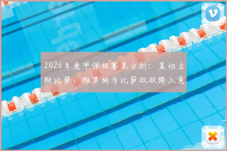 2026年意甲保级赛果分析：莱切击败比萨，维罗纳与比萨双双降入意乙