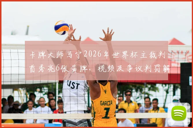 卡牌大师马宁2026年世界杯主裁判首秀亮6张黄牌,视频及争议判罚解读