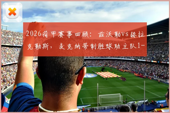 2026荷甲赛事回顾：兹沃勒vs赫拉克勒斯，麦克纳蒂制胜球助主队1-0全取三分，附两队近期状态与积分榜分析