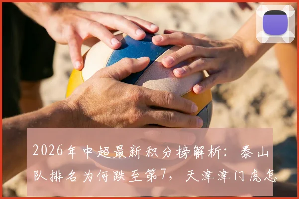 2026年中超最新积分榜解析：泰山队排名为何跌至第7，天津津门虎怎样摆脱垫底困境？