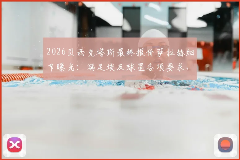 2026贝西克塔斯最终报价萨拉赫细节曝光:满足埃及球星各项要求,转会动态与球队引援策略深度解读