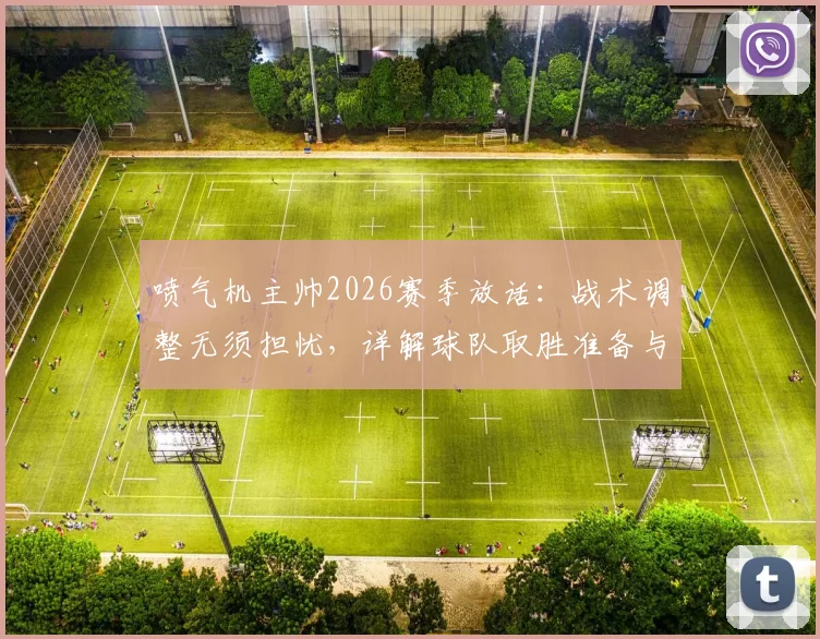 喷气机主帅2026赛季放话：战术调整无须担忧，详解球队取胜准备与信心来源