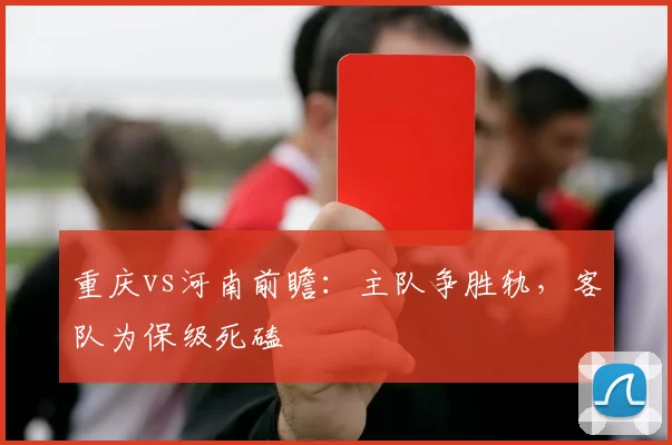 重庆vs河南前瞻:主队争胜轨,客队为保级死磕