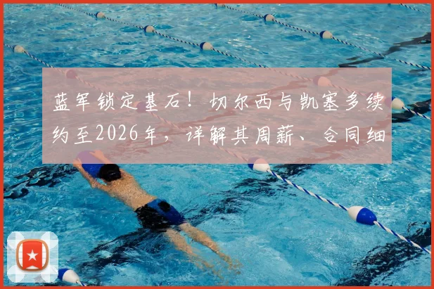 蓝军锁定基石！切尔西与凯塞多续约至2026年，详解其周薪、合同细节与长远布局